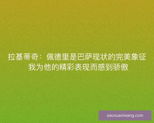 拉基蒂奇：佩德里是巴萨现状的完美象征 我为他的精彩表现而感到骄傲