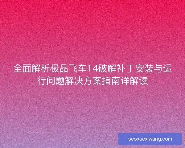 全面解析极品飞车14破解补丁安装与运行问题解决方案指南详解读