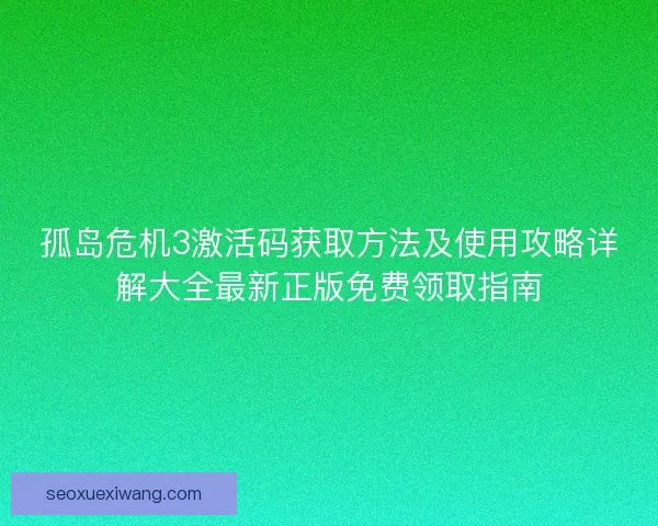 孤岛危机3激活码获取方法及使用攻略详解大全最新正版免费领取指南