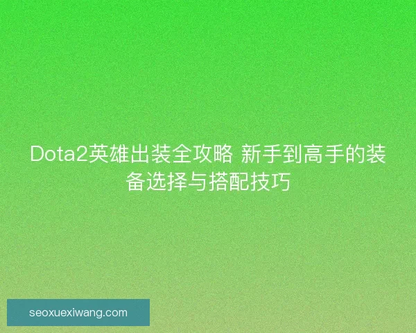 Dota2英雄出装全攻略 新手到高手的装备选择与搭配技巧