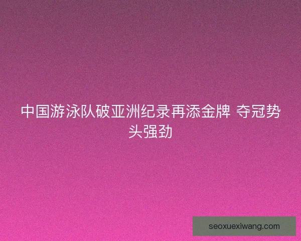 中国游泳队破亚洲纪录再添金牌 夺冠势头强劲