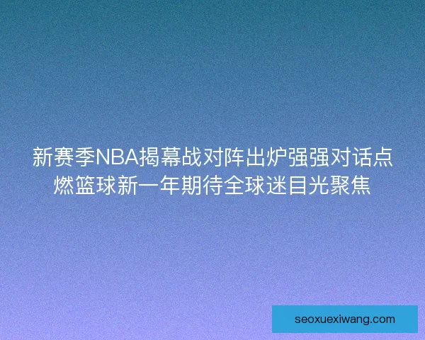 新赛季NBA揭幕战对阵出炉强强对话点燃篮球新一年期待全球迷目光聚焦