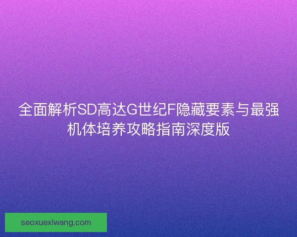 全面解析SD高达G世纪F隐藏要素与最强机体培养攻略指南深度版