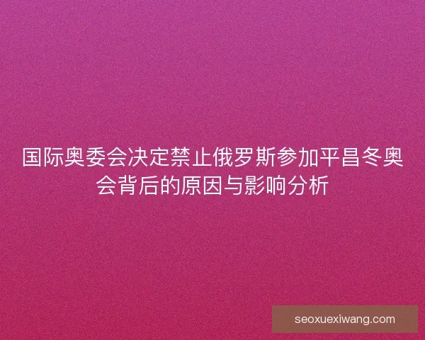 国际奥委会决定禁止俄罗斯参加平昌冬奥会背后的原因与影响分析